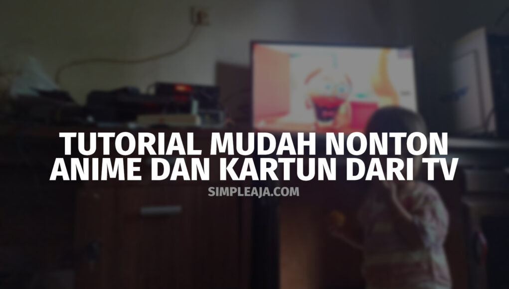 Tutorial Mudah Nonton Anime dan kartun dari TV